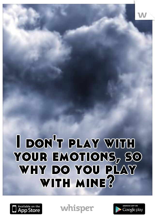 I don't play with your emotions, so why do you play with mine?