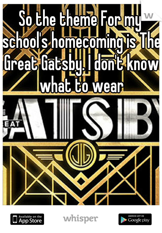 So the theme For my school's homecoming is The Great Gatsby. I don't know what to wear