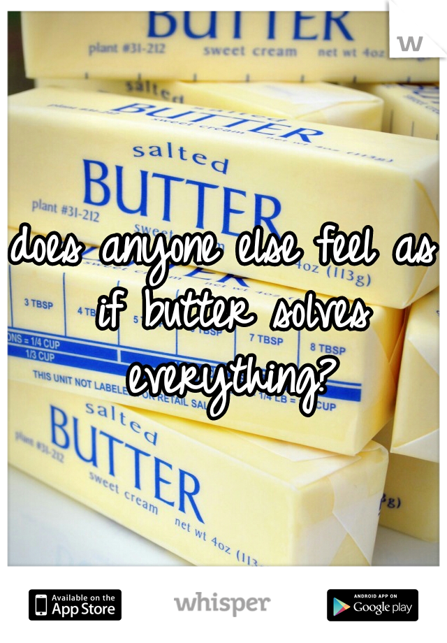does anyone else feel as if butter solves everything?