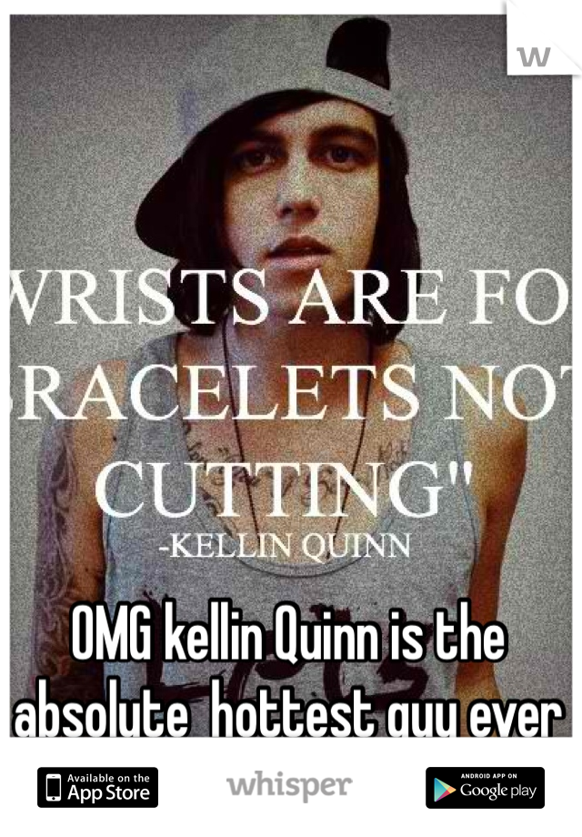 OMG kellin Quinn is the absolute  hottest guy ever 