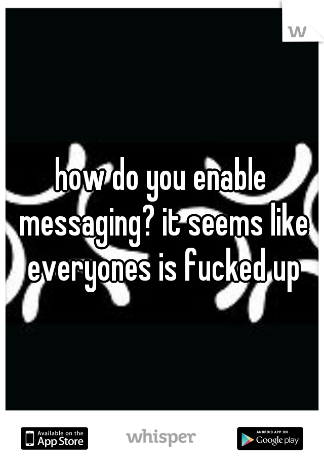 how do you enable messaging? it seems like everyones is fucked up