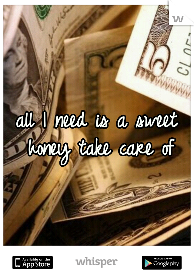 all I need is a sweet honey take care of