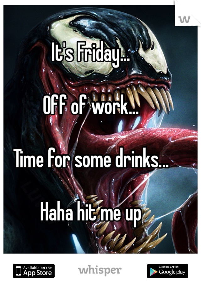 It's Friday...

Off of work...

Time for some drinks...

Haha hit me up