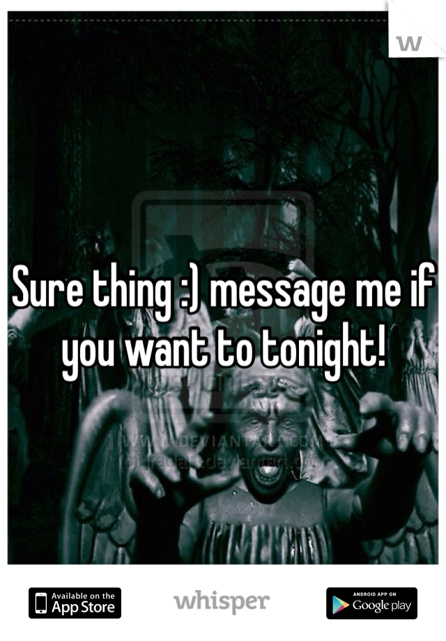 Sure thing :) message me if you want to tonight! 