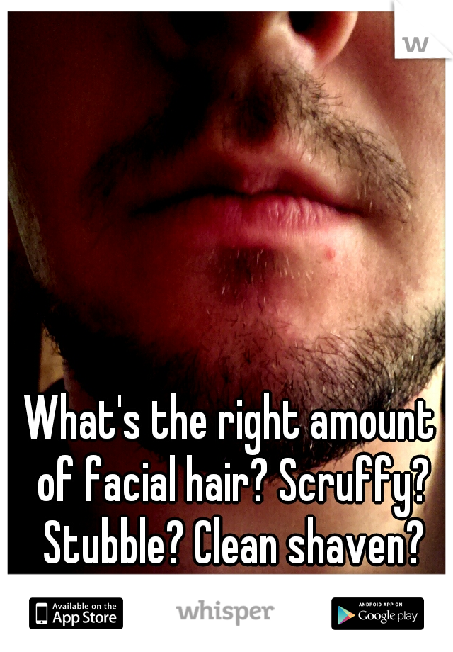 What's the right amount of facial hair? Scruffy? Stubble? Clean shaven? Stylized?
