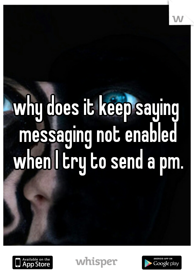 why does it keep saying messaging not enabled when I try to send a pm.