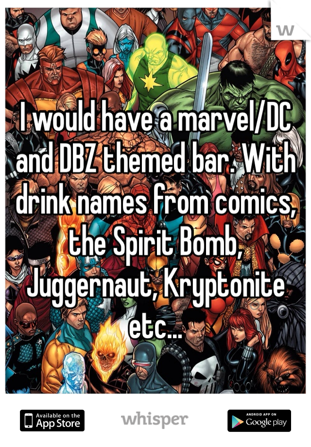 I would have a marvel/DC and DBZ themed bar. With drink names from comics, the Spirit Bomb, Juggernaut, Kryptonite etc...