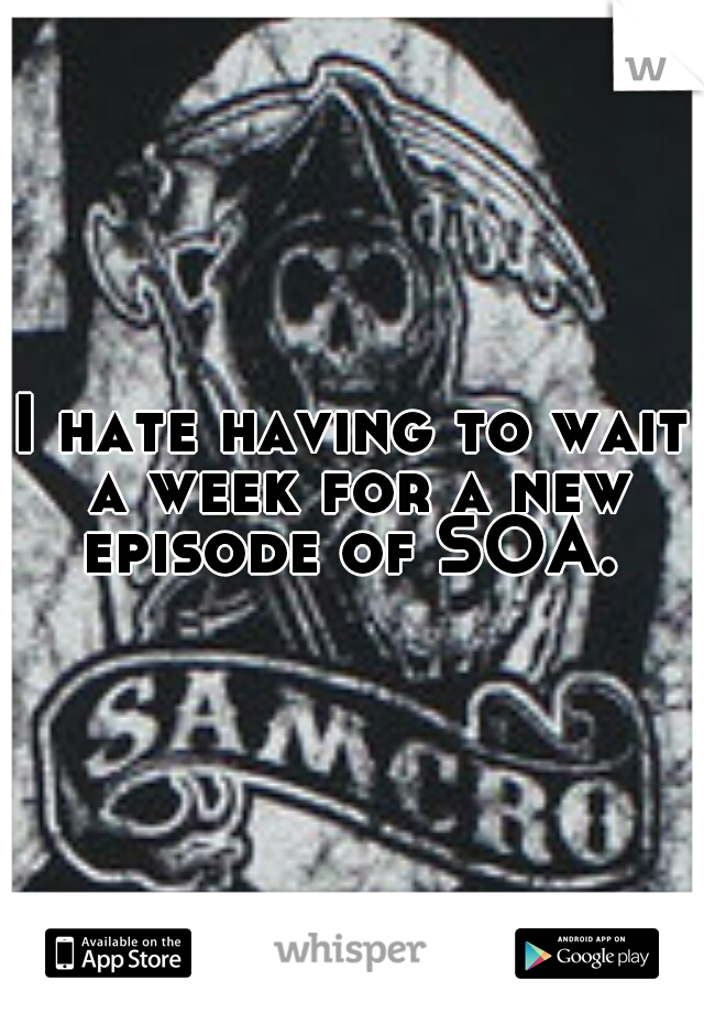 I hate having to wait a week for a new episode of SOA. 