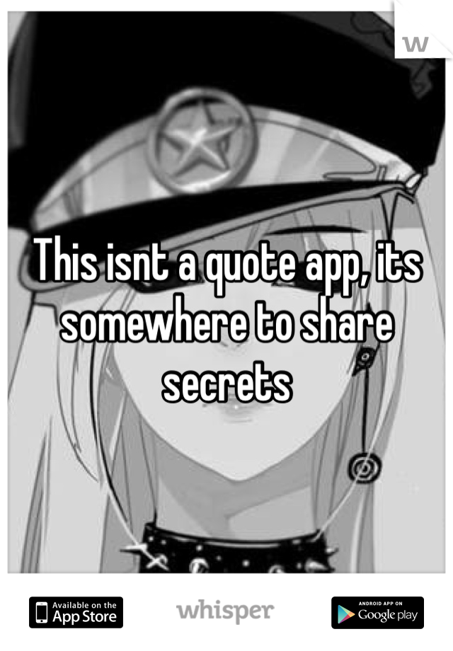This isnt a quote app, its somewhere to share secrets