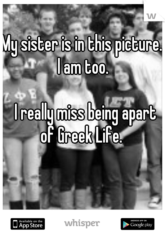 My sister is in this picture. I am too. 



















I really miss being apart of Greek Life. 