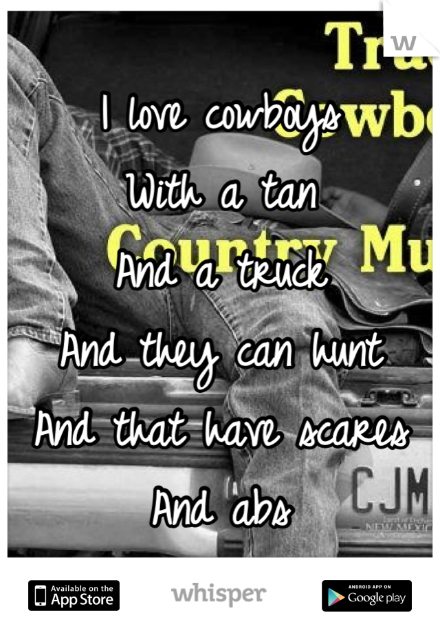 I love cowboys 
With a tan 
And a truck 
And they can hunt
And that have scares
And abs