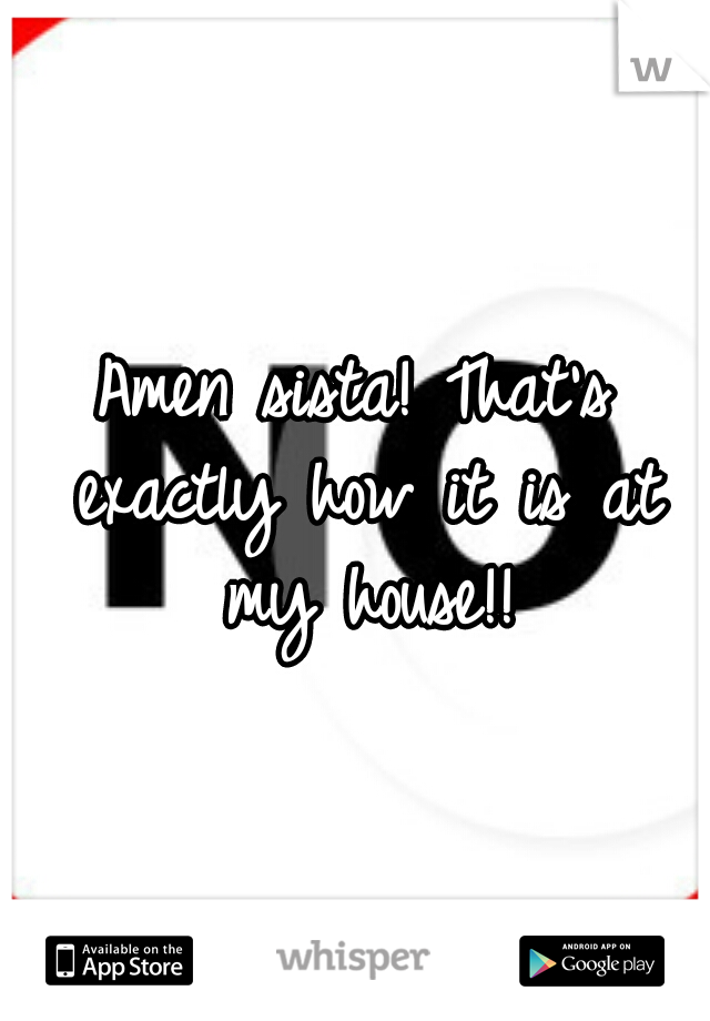 Amen sista! That's exactly how it is at my house!!