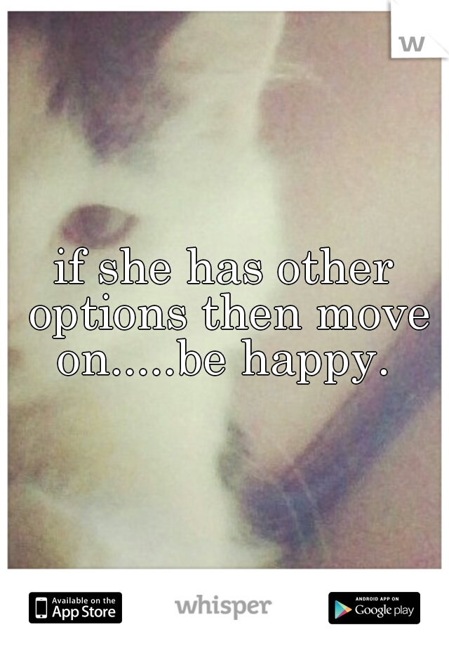 if she has other options then move on.....be happy. 