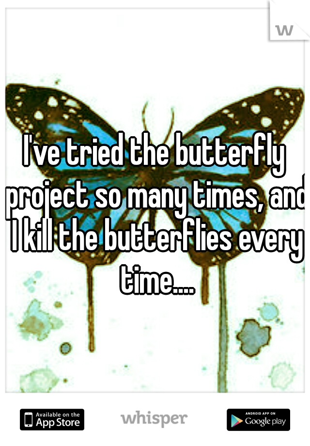 I've tried the butterfly project so many times, and I kill the butterflies every time....