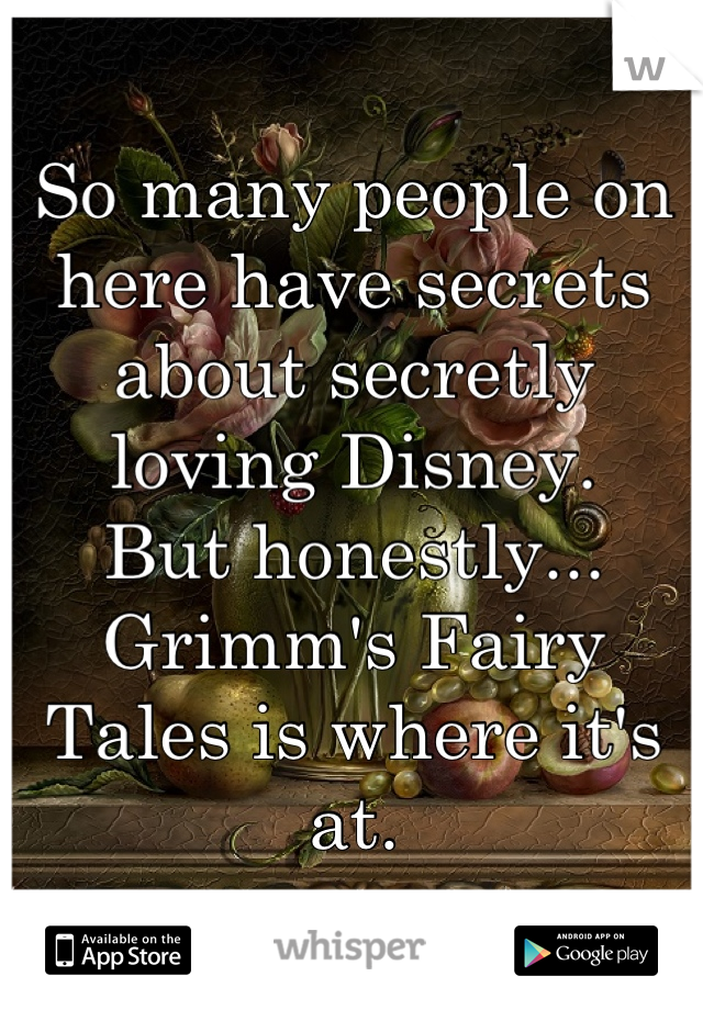 So many people on here have secrets about secretly loving Disney.
But honestly... Grimm's Fairy Tales is where it's at.