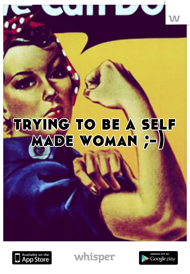 trying to be a self made woman ;-)
