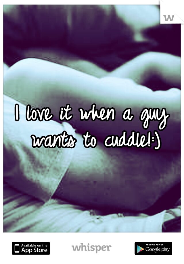 I love it when a guy wants to cuddle!:)