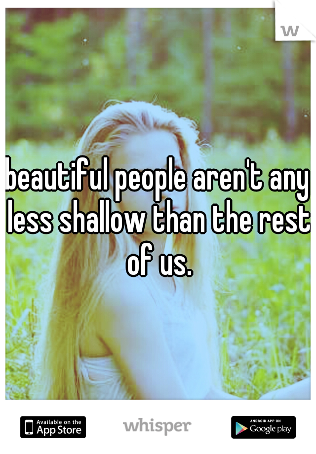 beautiful people aren't any less shallow than the rest of us.