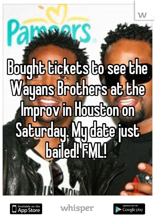 Bought tickets to see the Wayans Brothers at the Improv in Houston on Saturday. My date just bailed! FML! 