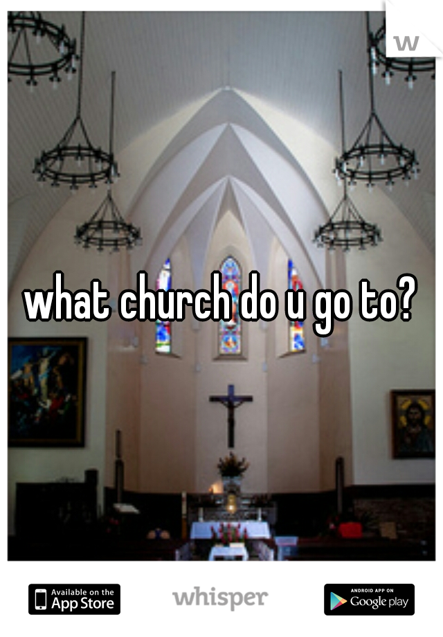what church do u go to?