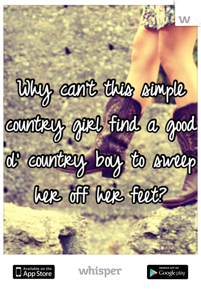 Why can't this simple country girl find a good ol' country boy to sweep her off her feet?