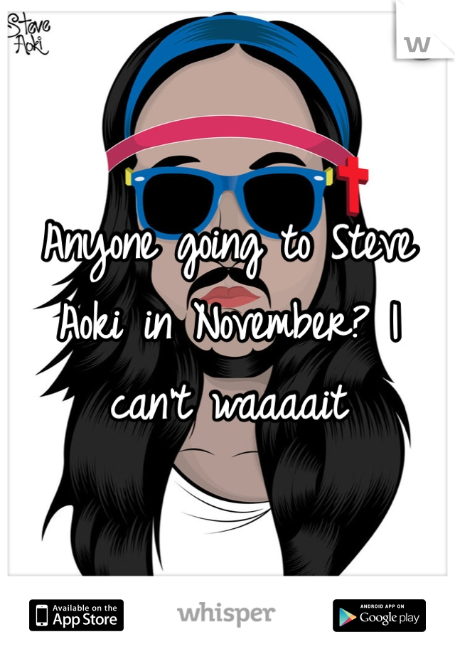 Anyone going to Steve Aoki in November? I can't waaaait