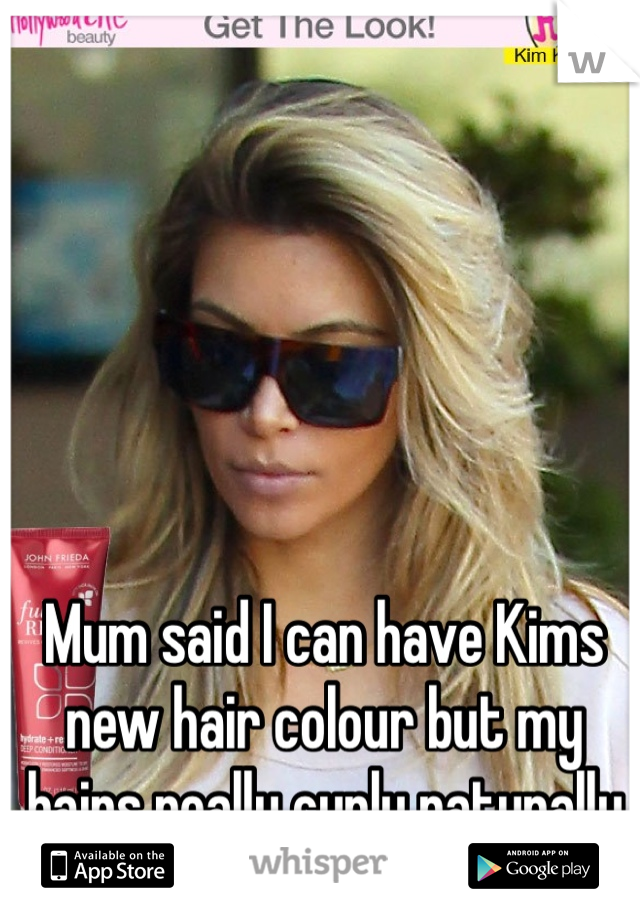 Mum said I can have Kims new hair colour but my hairs really curly naturally so it won't look nice:(:(:(
