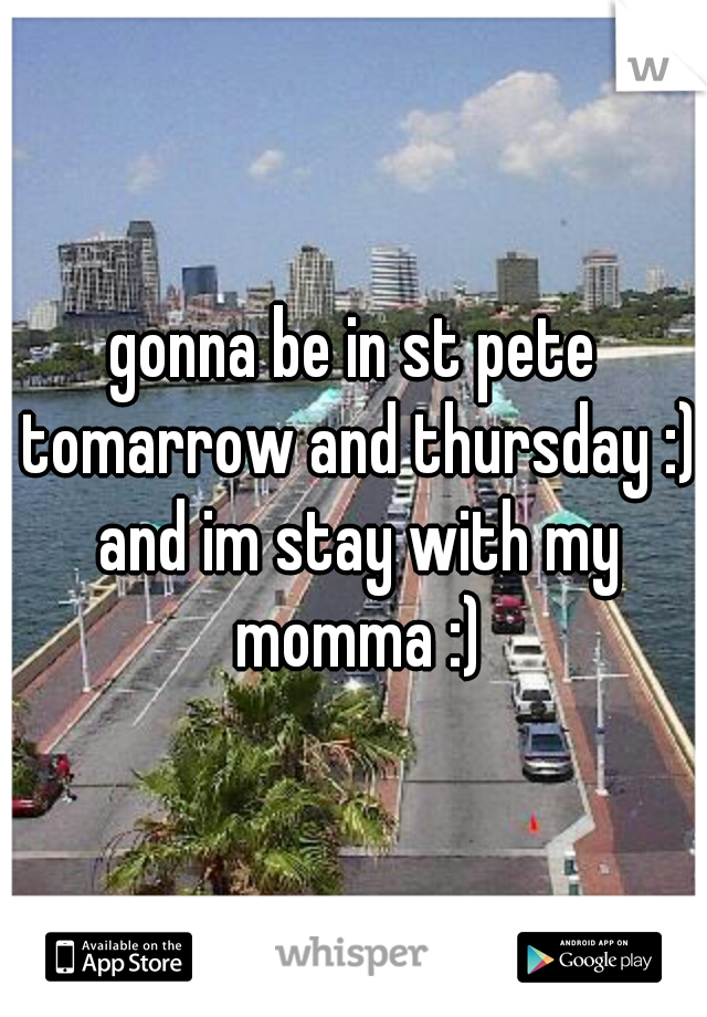 gonna be in st pete tomarrow and thursday :) and im stay with my momma :)