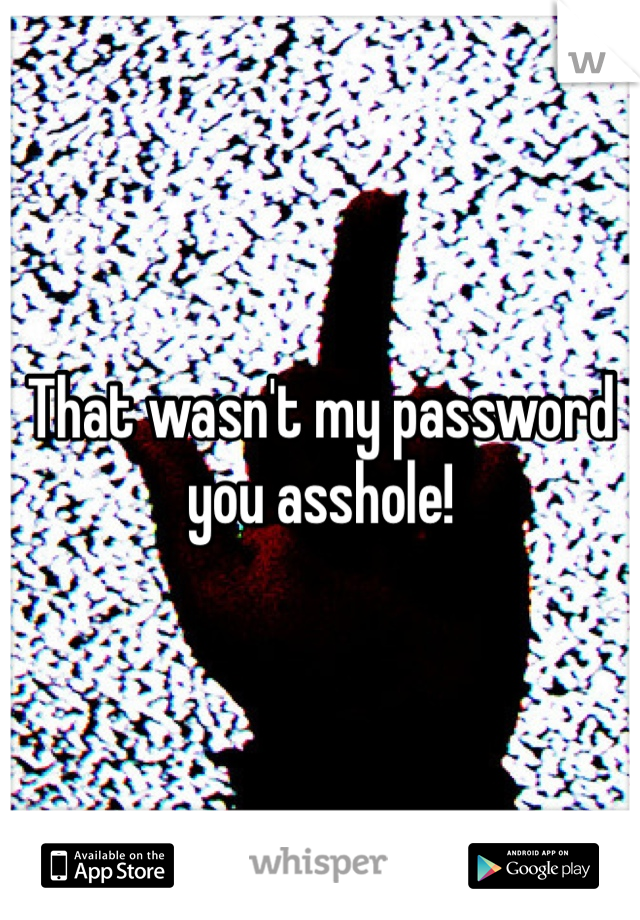 That wasn't my password you asshole!