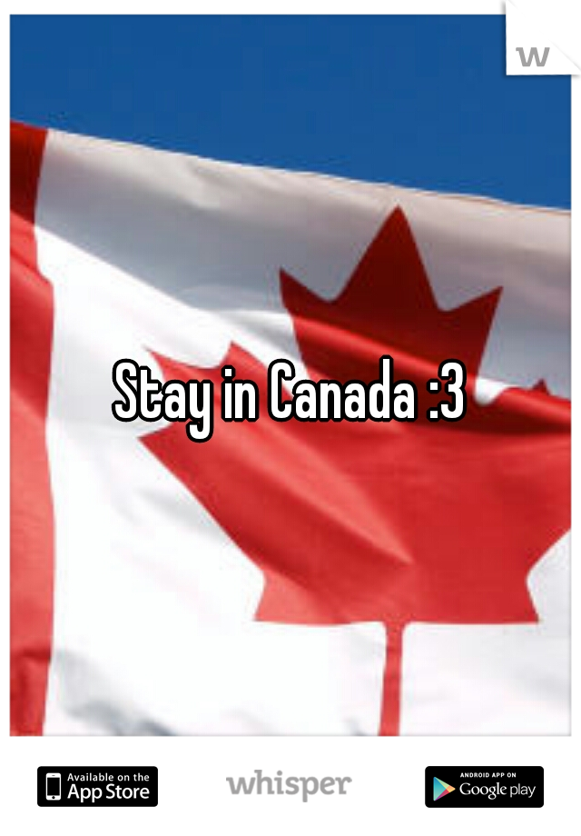 Stay in Canada :3