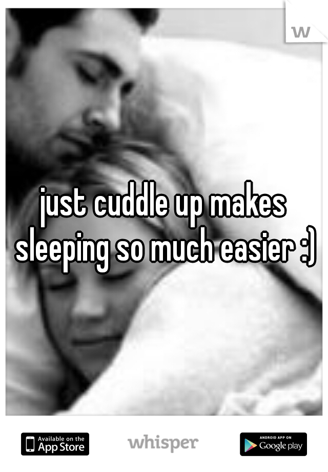just cuddle up makes sleeping so much easier :)