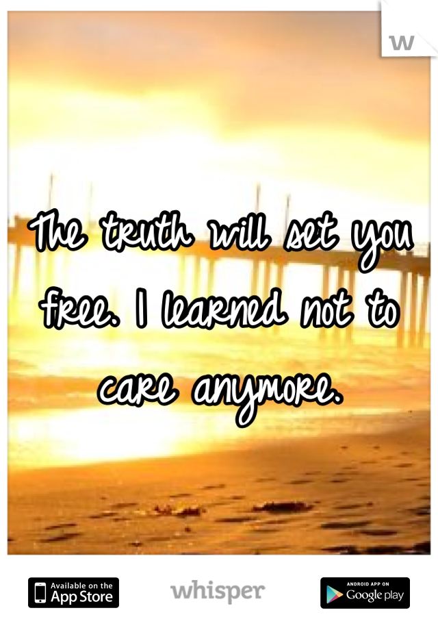 The truth will set you free. I learned not to care anymore. 