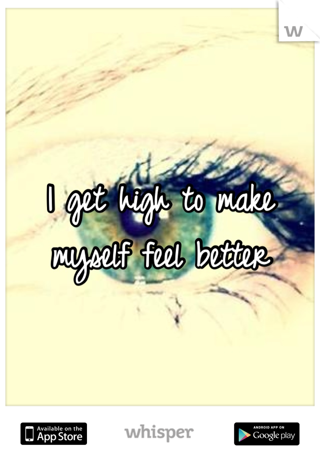I get high to make myself feel better