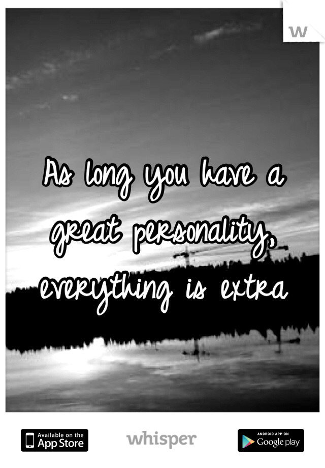 As long you have a great personality, everything is extra