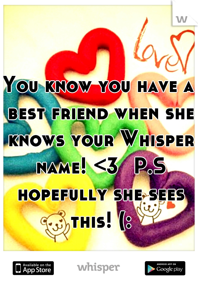 You know you have a best friend when she knows your Whisper name! <3 
P.S hopefully she sees this! (: