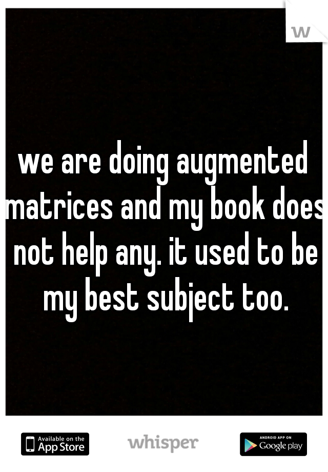 we are doing augmented matrices and my book does not help any. it used to be my best subject too.