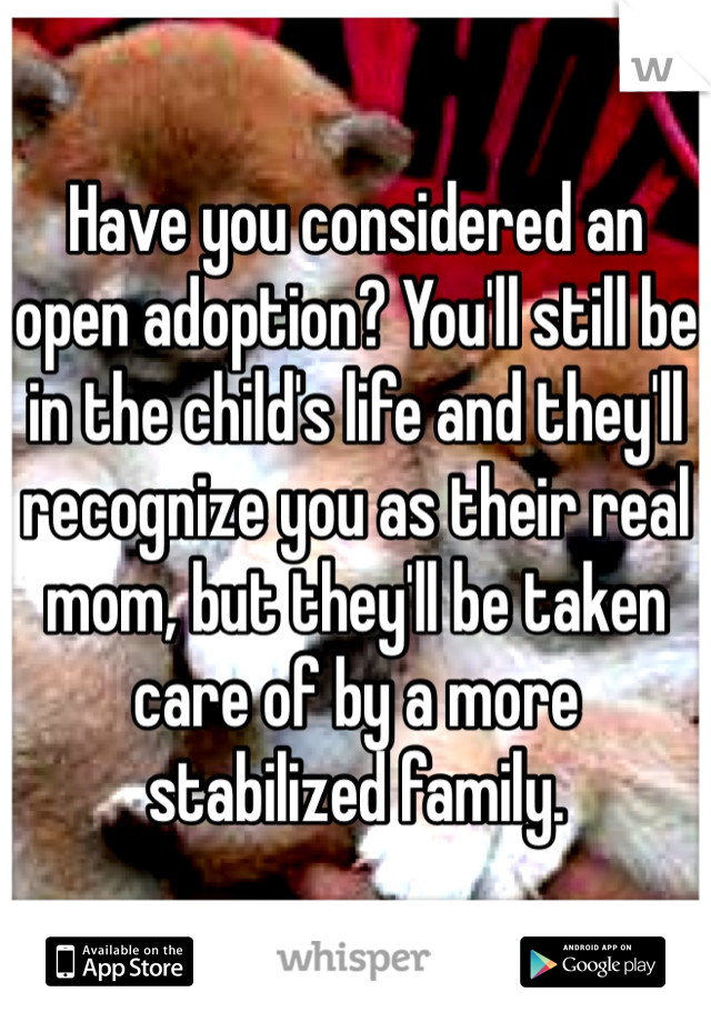 Have you considered an open adoption? You'll still be in the child's life and they'll recognize you as their real mom, but they'll be taken care of by a more stabilized family.
