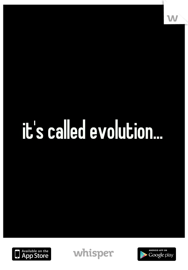 it's called evolution...