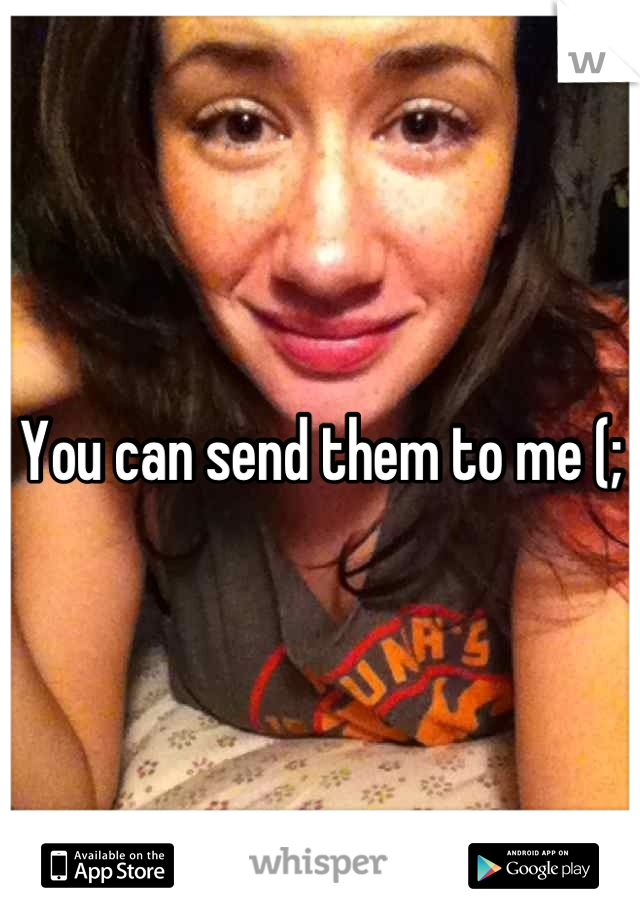You can send them to me (;