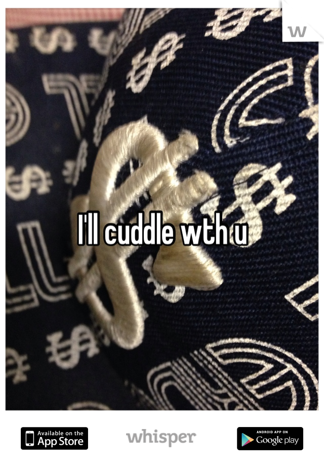 I'll cuddle wth u
