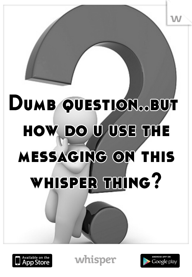 Dumb question..but how do u use the messaging on this whisper thing?