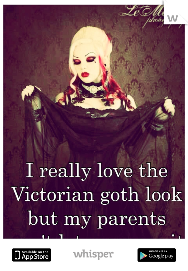 I really love the Victorian goth look but my parents won't let me wear it.