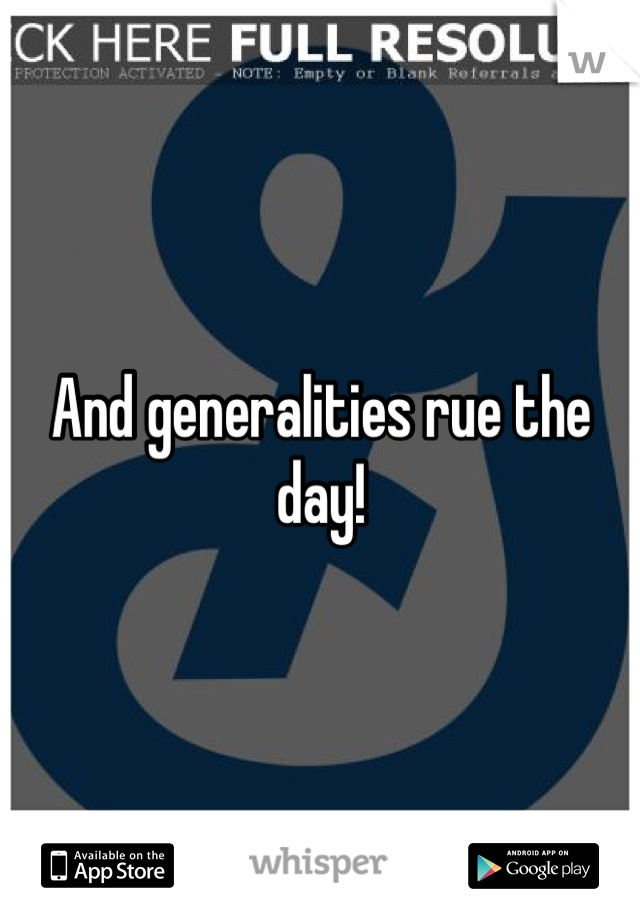 And generalities rue the day!