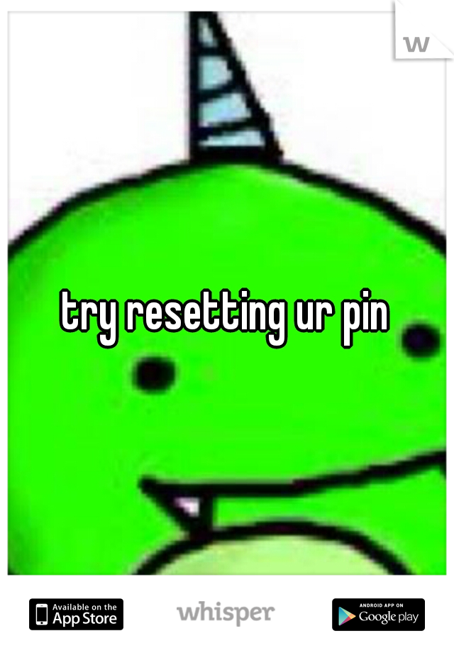 try resetting ur pin