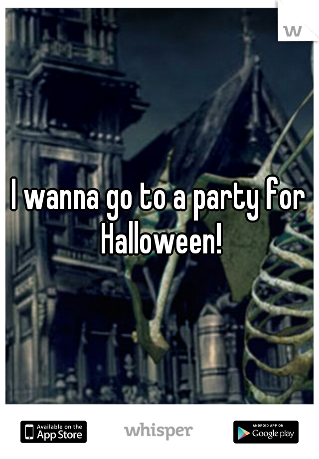 I wanna go to a party for Halloween!