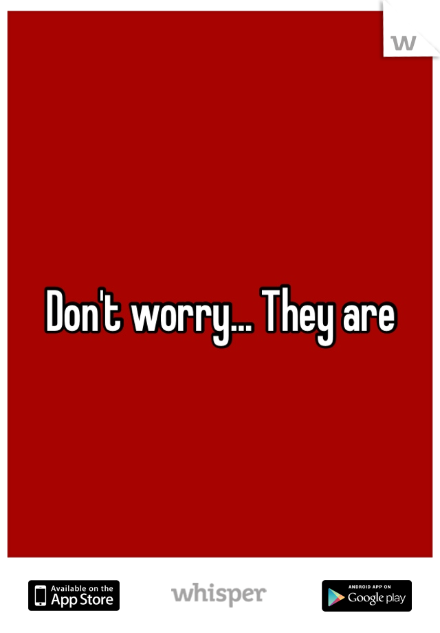 Don't worry... They are