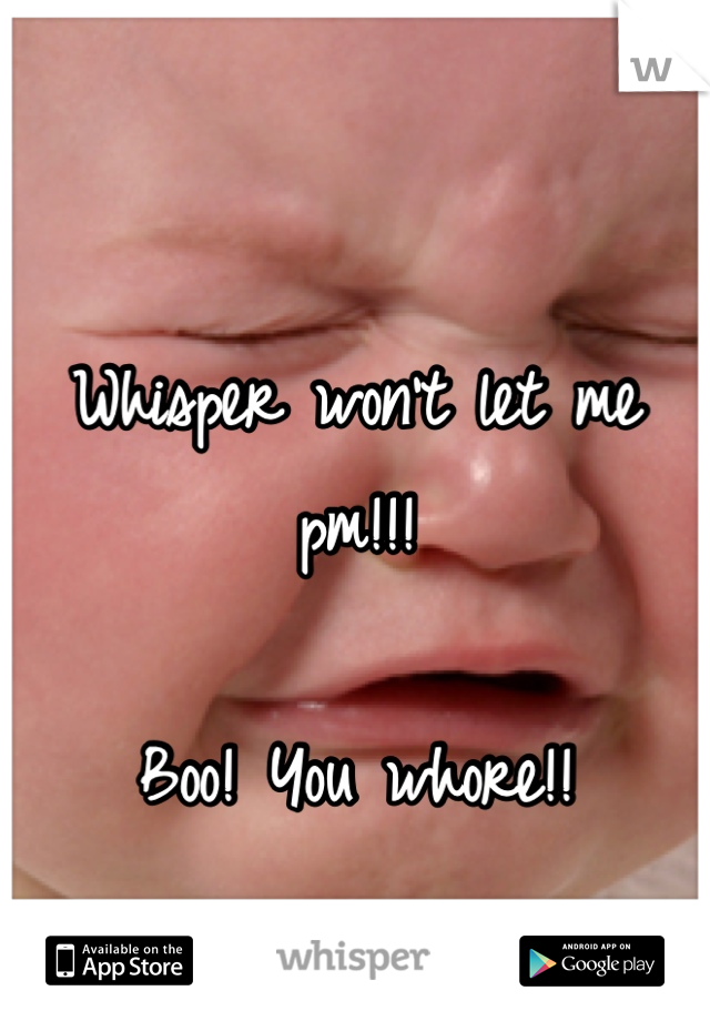Whisper won't let me pm!!!

Boo! You whore!!