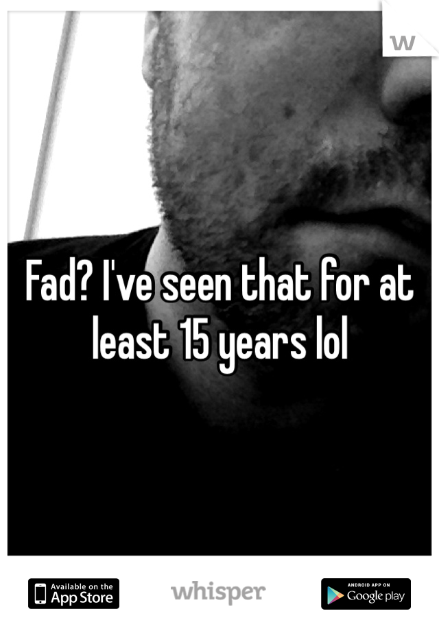 Fad? I've seen that for at least 15 years lol