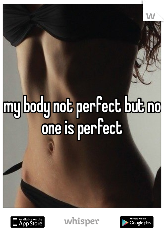 my body not perfect but no one is perfect