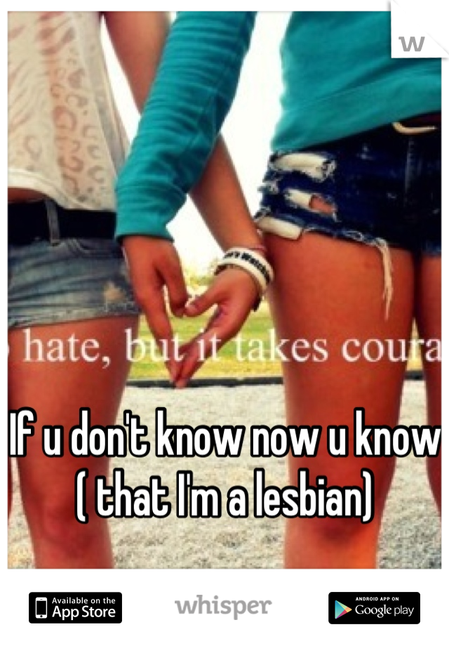 If u don't know now u know ( that I'm a lesbian)